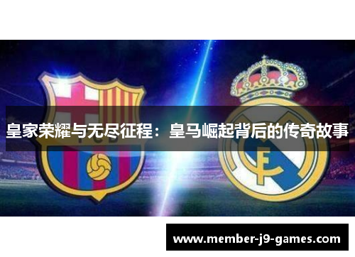 皇家荣耀与无尽征程：皇马崛起背后的传奇故事