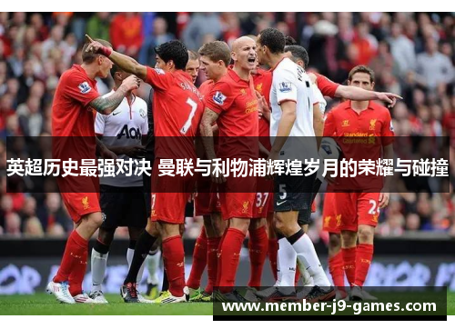 英超历史最强对决 曼联与利物浦辉煌岁月的荣耀与碰撞