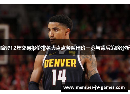 哈登12年交易报价排名大盘点各队出价一览与背后策略分析