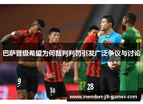 巴萨晋级希望为何裁判判罚引发广泛争议与讨论