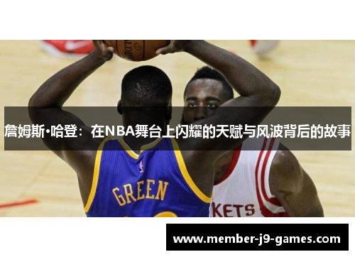 詹姆斯·哈登:在NBA舞台上闪耀的天赋与风波背后的故事