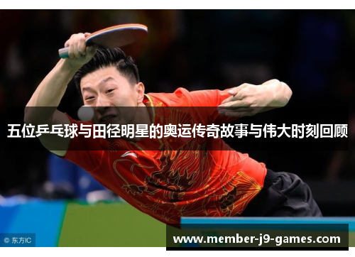 五位乒乓球与田径明星的奥运传奇故事与伟大时刻回顾