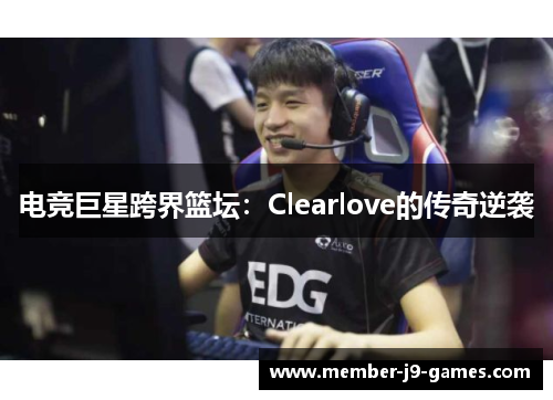 电竞巨星跨界篮坛:Clearlove的传奇逆袭