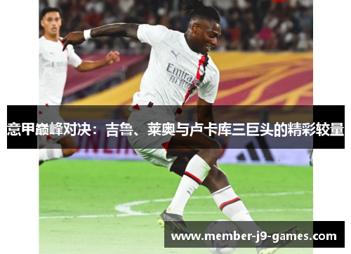 意甲巅峰对决:吉鲁、莱奥与卢卡库三巨头的精彩较量