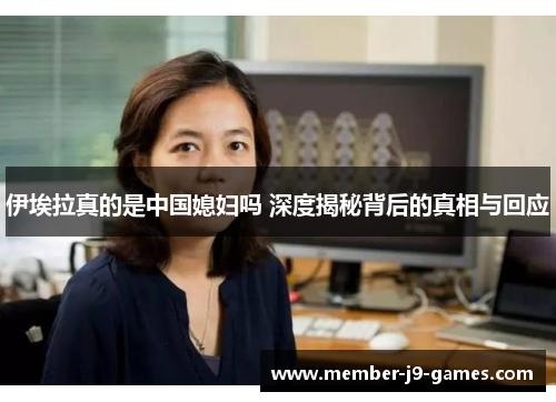 伊埃拉真的是中国媳妇吗 深度揭秘背后的真相与回应