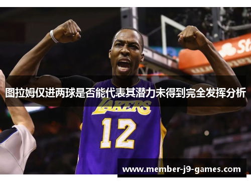 图拉姆仅进两球是否能代表其潜力未得到完全发挥分析