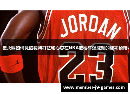 崔永熙如何凭借独特打法和心态在NBA取得辉煌成就的成功秘籍