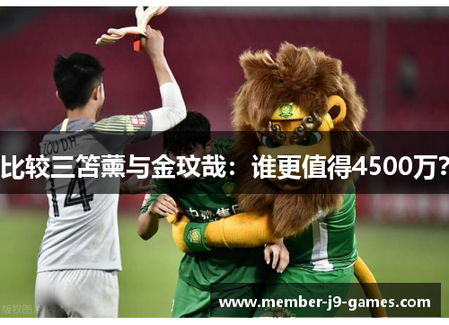 比较三笘薰与金玟哉:谁更值得4500万?