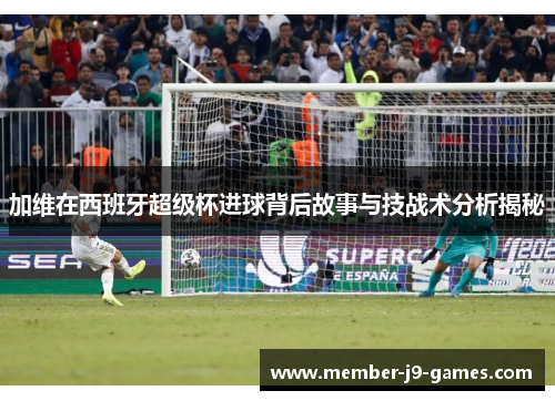 加维在西班牙超级杯进球背后故事与技战术分析揭秘