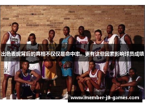 出色表现背后的真相不仅仅是命中率,更有这些因素影响球员成绩