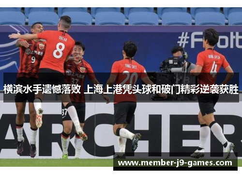 横滨水手遗憾落败 上海上港凭头球和破门精彩逆袭获胜