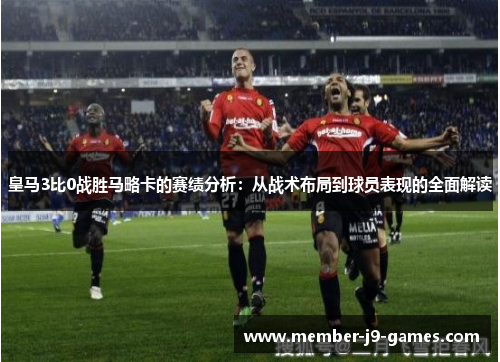 皇马3比0战胜马略卡的赛绩分析:从战术布局到球员表现的全面解读