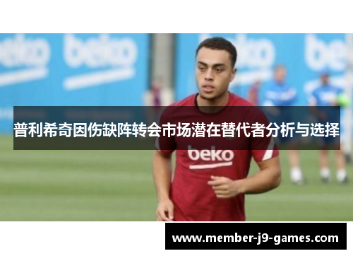 普利希奇因伤缺阵转会市场潜在替代者分析与选择