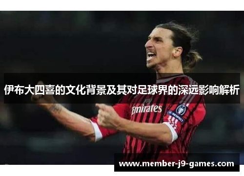 伊布大四喜的文化背景及其对足球界的深远影响解析