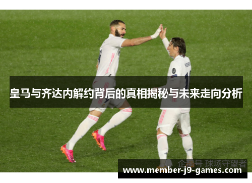 皇马与齐达内解约背后的真相揭秘与未来走向分析