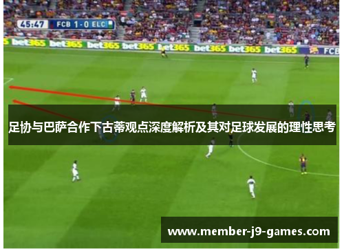 足协与巴萨合作下古蒂观点深度解析及其对足球发展的理性思考