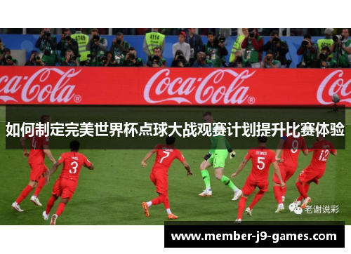 如何制定完美世界杯点球大战观赛计划提升比赛体验