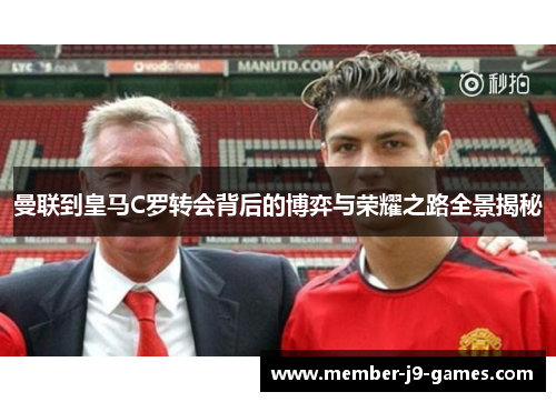 曼联到皇马C罗转会背后的博弈与荣耀之路全景揭秘