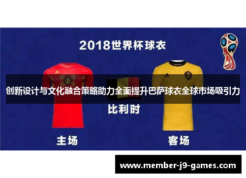 创新设计与文化融合策略助力全面提升巴萨球衣全球市场吸引力