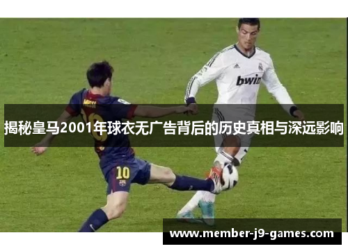 揭秘皇马2001年球衣无广告背后的历史真相与深远影响