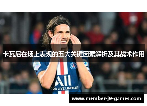 卡瓦尼在场上表现的五大关键因素解析及其战术作用