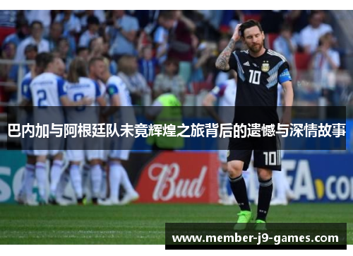 巴内加与阿根廷队未竟辉煌之旅背后的遗憾与深情故事