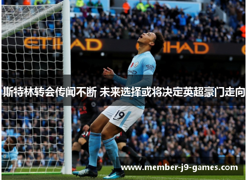 斯特林转会传闻不断 未来选择或将决定英超豪门走向