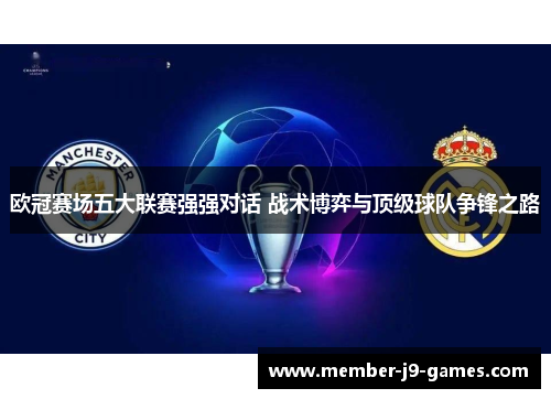 欧冠赛场五大联赛强强对话 战术博弈与顶级球队争锋之路