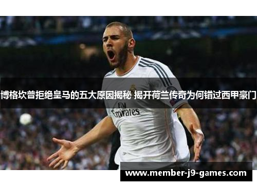 博格坎普拒绝皇马的五大原因揭秘 揭开荷兰传奇为何错过西甲豪门