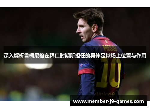 深入解析鲁梅尼格在拜仁时期所担任的具体足球场上位置与作用