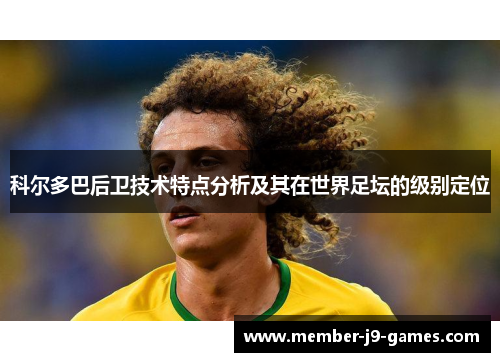 科尔多巴后卫技术特点分析及其在世界足坛的级别定位