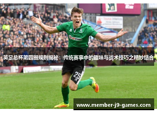 英足总杯第四圈规则揭秘：传统赛事中的趣味与战术技巧之精妙结合