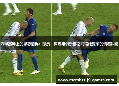 西甲赛场上的恩怨情仇:球员、教练与俱乐部之间错综复杂的情感纠葛 西甲赛场上的恩怨情仇:球员、教练与俱乐部之间错综复杂的情感纠葛