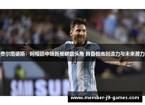 费尔南德斯:阿根廷中场新星崭露头角 具备极高创造力与未来潜力 费尔南德斯:阿根廷中场新星崭露头角 具备极高创造力与未来潜力