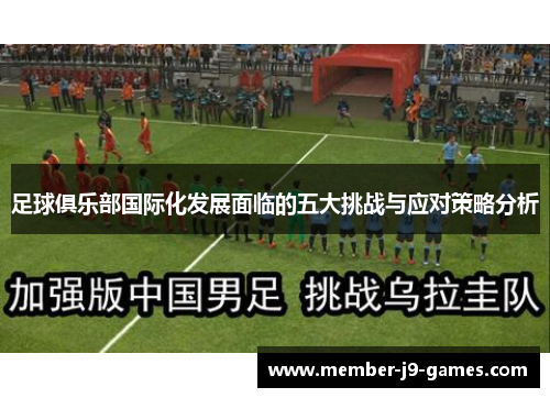 足球俱乐部国际化发展面临的五大挑战与应对策略分析 足球俱乐部国际化发展面临的五大挑战与应对策略分析