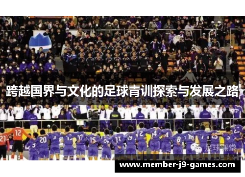 跨越国界与文化的足球青训探索与发展之路 跨越国界与文化的足球青训探索与发展之路