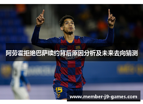阿劳霍拒绝巴萨续约背后原因分析及未来去向猜测 阿劳霍拒绝巴萨续约背后原因分析及未来去向猜测