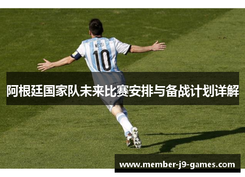 阿根廷国家队未来比赛安排与备战计划详解 阿根廷国家队未来比赛安排与备战计划详解