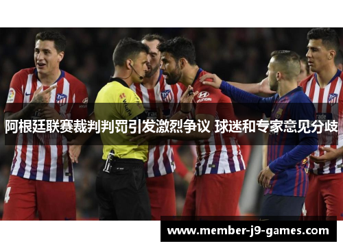 阿根廷联赛裁判判罚引发激烈争议 球迷和专家意见分歧 阿根廷联赛裁判判罚引发激烈争议 球迷和专家意见分歧