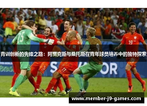 青训创新的先锋之路：阿贾克斯与桑托斯在青年球员培养中的独特探索