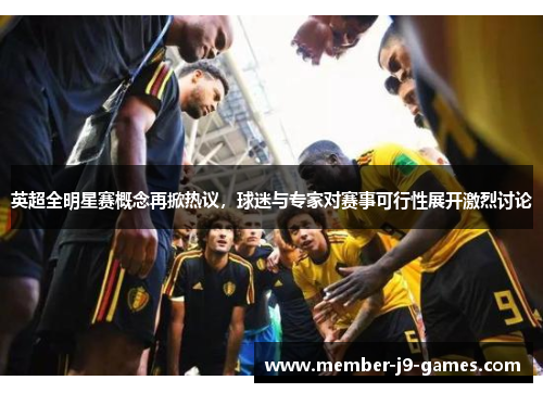 英超全明星赛概念再掀热议,球迷与专家对赛事可行性展开激烈讨论 英超全明星赛概念再掀热议,球迷与专家对赛事可行性展开激烈讨论