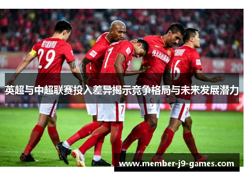英超与中超联赛投入差异揭示竞争格局与未来发展潜力