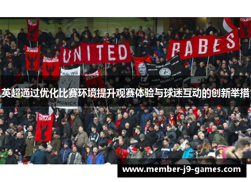 英超通过优化比赛环境提升观赛体验与球迷互动的创新举措 英超通过优化比赛环境提升观赛体验与球迷互动的创新举措