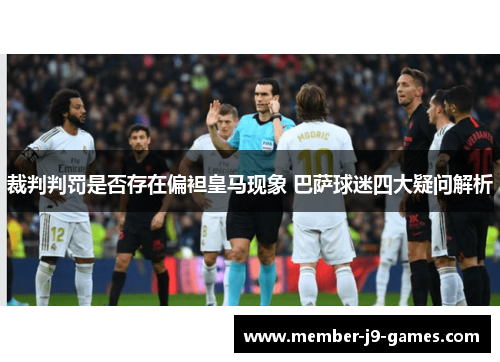裁判判罚是否存在偏袒皇马现象 巴萨球迷四大疑问解析