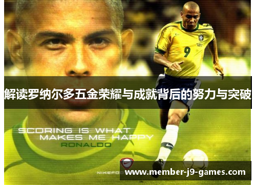 解读罗纳尔多五金荣耀与成就背后的努力与突破