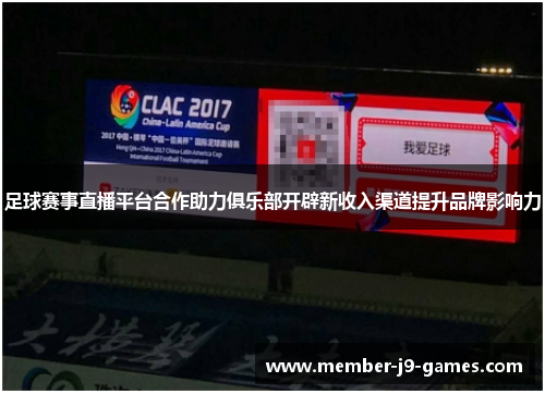 足球赛事直播平台合作助力俱乐部开辟新收入渠道提升品牌影响力 足球赛事直播平台合作助力俱乐部开辟新收入渠道提升品牌影响力