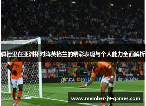 佩德里在亚洲杯对阵英格兰的精彩表现与个人能力全面解析