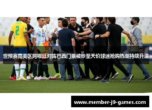 世预赛南美区阿根廷对阵巴西门票被炒至天价球迷抢购热潮持续升温