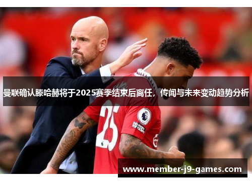 曼联确认滕哈赫将于2025赛季结束后离任，传闻与未来变动趋势分析
