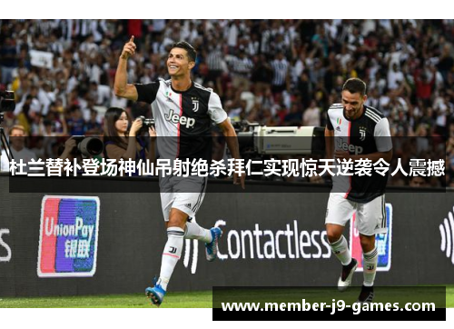 杜兰替补登场神仙吊射绝杀拜仁实现惊天逆袭令人震撼